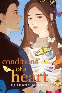 Illustrated cover for Conditions of a Heart. A teenage girl with long brown hair looks slightly away. She is wearing silver hoop earrings and a cream colored turtleneck. Her ribcage is showing through the sweater, and there are colorful butterflies spilling out of it and flying around her. A teenage boy is turned to look toward her. He has dark brown hair and a black t-shirt on.