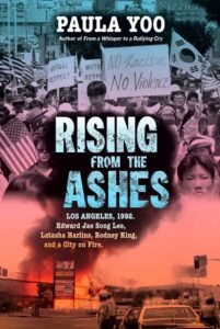 Photo collage cover for Rising from the Ashes: Los Angeles, 1992. The top photo shows a crowd of protestors, most of them Asian, holding American and South Korean flags, along with signs saying Mutual Respect and No Racism, No Violence. The bottom photo is a distance shot of a building engulfed in flame and four police officers standing and watching outside their car. The smoke billowing up from the fire is the background for the full title: Rising From the Ashes: Los Angeles, 1992. Edward Jae Song Lee, Latasha Harlins, Rodney King, and a City on Fire