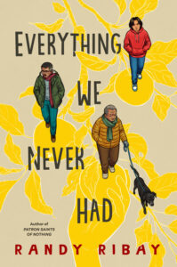 Illustrated cover of Everything We Never Had. Three Filipino men walk down the center of the cover, offset from each other. They are all bundle up in different outfits that look appropriate for autumn. Out front is a gray-haired older man walking a black dog. After him is a middle-aged man whose hair is just turning gray and is wearing glasses. At the back is a young man, probably and older teenager, wearing a red hoodie. Beneath them is the yellow silhouette of a hand plucking fruit from a tree.
