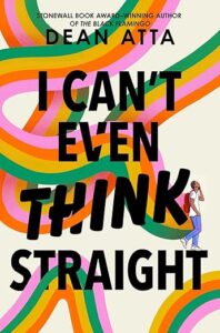 Cover of I Can't Even Think Straight has a young Black man in jeans, white t-shirt and a backpack walking off to the right of the cover. The title dominates the cover in Black. Behind it is a swirl of colors like a muticolored ribbon. It's green, yellow, pink and orange and winds all over the cover in and out of the letters in the title.