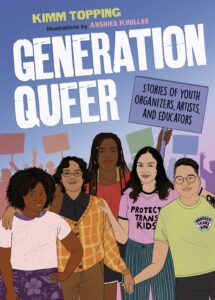 Book cover of Generation Queer. Five young people are standing together with signs and shadows of other people behind them. They are all smiling. Two have tshirts that say protect trans kids. They have a variety of skin colors from Black to Brown, and lighter. The subtitle is on a sign that one of them is holding up. It says stories of youth organizers, artists, and educators.