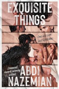The cover of Exquisite Things is divided into five horizontal sections. In each section, a portion of faces may be seen. In the top and bottom portions it is just one of the young men visible. In the middle sections both can be seen in the slice. In one of them they are staring at each other and in a few they are kissing. A sentence is in the center and says one kiss can last a lifetime.