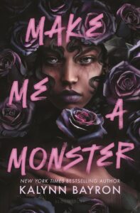 Illustrated cover for Make Me a Monster. A Black teenage girl stares almost vacantly at the viewer. There are prominent, dark veins under both her eyes, and what little we can see of her hair is in loose curls. She is absolutely enveloped by dark purple, almost black roses, and her hands are resting over her chest, with the stem of one rose tucked under them.