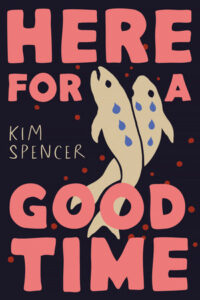 Two light brown fish are facing the top of the book cover that is dominated by the title Here for a Good Time. The title is in bold salmon colored letters. The background is black with red dots around. There are blue drops on the fish that look like tears.